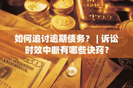 济南如何追讨逾期债务？ | 诉讼时效中断有哪些诀窍？