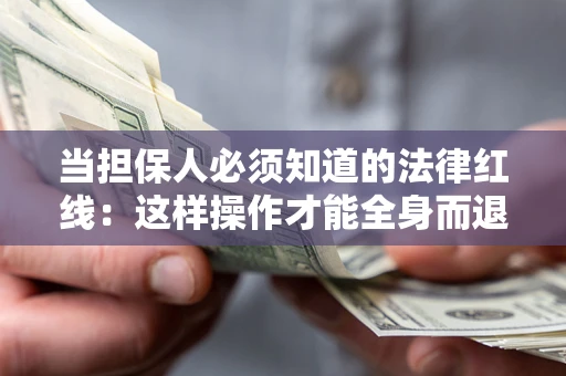 济南当担保人必须知道的法律红线：这样操作才能全身而退