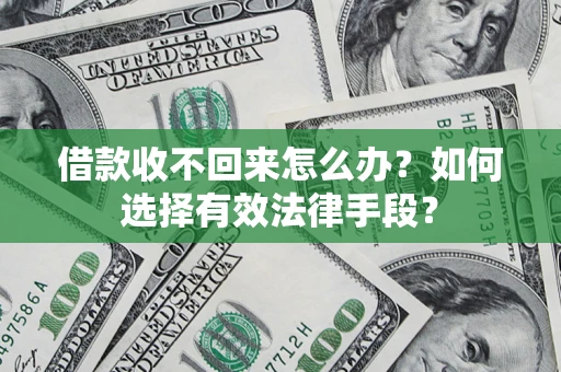 济南借款收不回来怎么办？如何选择有效法律手段？