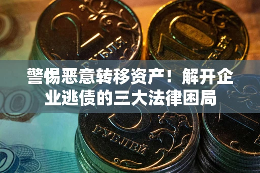 济南警惕恶意转移资产！解开企业逃债的三大法律困局
