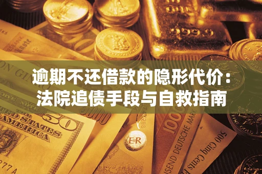 济南逾期不还借款的隐形代价：法院追债手段与自救指南