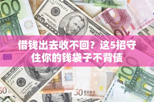 济南借钱出去收不回？这5招守住你的钱袋子不背债