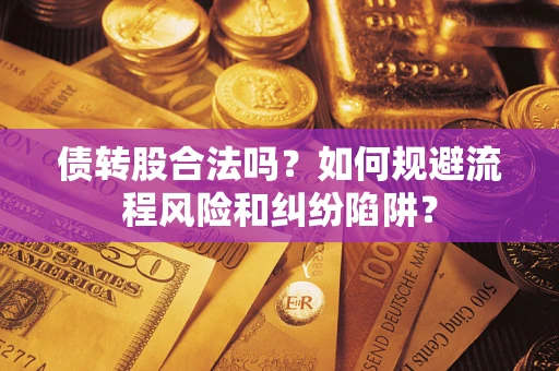 济南债转股合法吗？如何规避流程风险和纠纷陷阱？