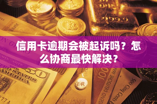 济南信用卡逾期会被起诉吗？怎么协商最快解决？