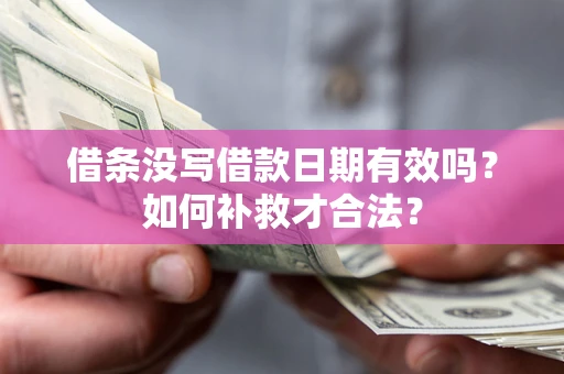 济南借条没写借款日期有效吗？如何补救才合法？