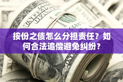 济南按份之债怎么分担责任？如何合法追偿避免纠纷？