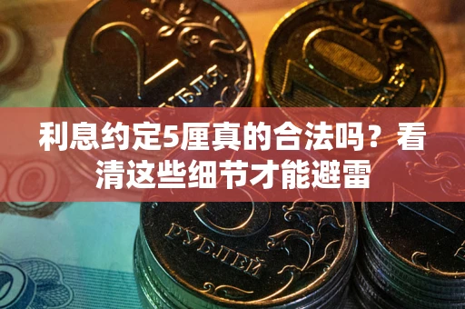 济南利息约定5厘真的合法吗？看清这些细节才能避雷
