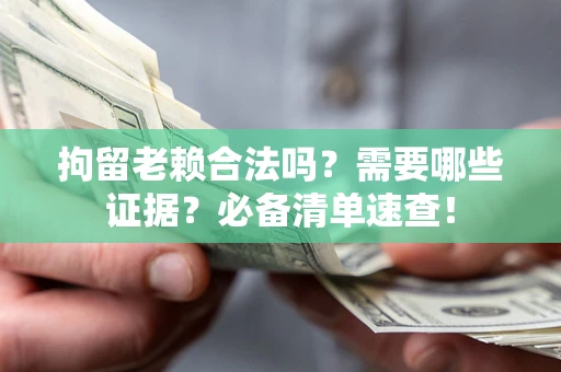 济南拘留老赖合法吗？需要哪些证据？必备清单速查！