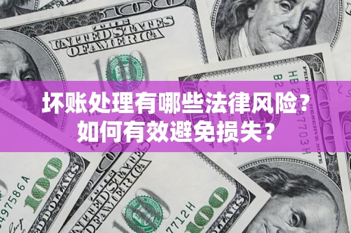 济南坏账处理有哪些法律风险？如何有效避免损失？