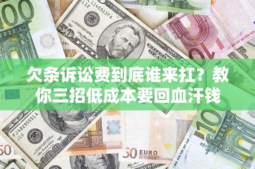 济南欠条诉讼费到底谁来扛？教你三招低成本要回血汗钱