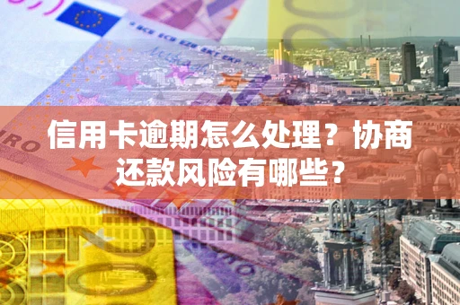 济南信用卡逾期怎么处理？协商还款风险有哪些？